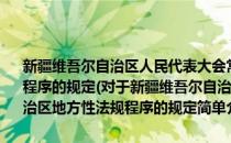 新疆维吾尔自治区人民代表大会常务委员会关于制定自治区地方性法规程序的规定(对于新疆维吾尔自治区人民代表大会常务委员会关于制定自治区地方性法规程序的规定简单介绍)