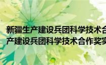 新疆生产建设兵团科学技术合作奖实施暂行办法(对于新疆生产建设兵团科学技术合作奖实施暂行办法简单介绍)