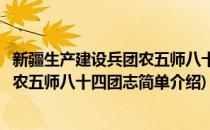 新疆生产建设兵团农五师八十四团志(对于新疆生产建设兵团农五师八十四团志简单介绍)