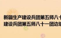 新疆生产建设兵团第五师八十一团边境警务站(对于新疆生产建设兵团第五师八十一团边境警务站简单介绍)