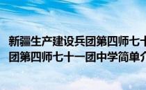 新疆生产建设兵团第四师七十一团中学(对于新疆生产建设兵团第四师七十一团中学简单介绍)