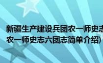 新疆生产建设兵团农一师史志六团志(对于新疆生产建设兵团农一师史志六团志简单介绍)