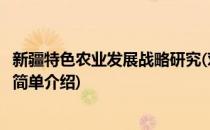 新疆特色农业发展战略研究(对于新疆特色农业发展战略研究简单介绍)