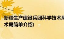 新疆生产建设兵团科学技术局(对于新疆生产建设兵团科学技术局简单介绍)