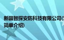 新疆智探安防科技有限公司(对于新疆智探安防科技有限公司简单介绍)