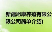 新疆旭康养殖有限公司(对于新疆旭康养殖有限公司简单介绍)
