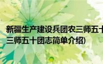 新疆生产建设兵团农三师五十团志(对于新疆生产建设兵团农三师五十团志简单介绍)