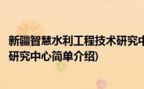 新疆智慧水利工程技术研究中心(对于新疆智慧水利工程技术研究中心简单介绍)