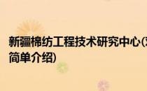 新疆棉纺工程技术研究中心(对于新疆棉纺工程技术研究中心简单介绍)