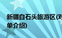 新疆白石头旅游区(对于新疆白石头旅游区简单介绍)