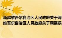 新疆维吾尔自治区人民政府关于调整娱乐业营业税税率的通知(对于新疆维吾尔自治区人民政府关于调整娱乐业营业税税率的通知简单介绍)