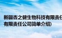 新疆杏之健生物科技有限责任公司(对于新疆杏之健生物科技有限责任公司简单介绍)