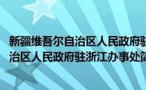 新疆维吾尔自治区人民政府驻浙江办事处(对于新疆维吾尔自治区人民政府驻浙江办事处简单介绍)