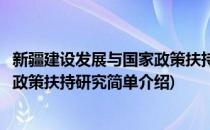 新疆建设发展与国家政策扶持研究(对于新疆建设发展与国家政策扶持研究简单介绍)