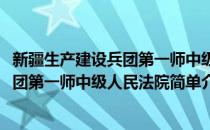 新疆生产建设兵团第一师中级人民法院(对于新疆生产建设兵团第一师中级人民法院简单介绍)