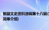 新疆文史资料选辑第十八辑(对于新疆文史资料选辑第十八辑简单介绍)