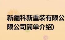 新疆科新重装有限公司(对于新疆科新重装有限公司简单介绍)