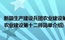 新疆生产建设兵团农业建设第十二师(对于新疆生产建设兵团农业建设第十二师简单介绍)