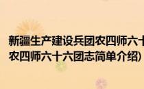 新疆生产建设兵团农四师六十六团志(对于新疆生产建设兵团农四师六十六团志简单介绍)