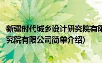 新疆时代城乡设计研究院有限公司(对于新疆时代城乡设计研究院有限公司简单介绍)