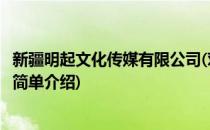 新疆明起文化传媒有限公司(对于新疆明起文化传媒有限公司简单介绍)