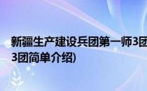 新疆生产建设兵团第一师3团(对于新疆生产建设兵团第一师3团简单介绍)