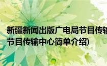 新疆新闻出版广电局节目传输中心(对于新疆新闻出版广电局节目传输中心简单介绍)