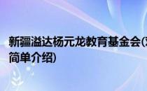 新疆溢达杨元龙教育基金会(对于新疆溢达杨元龙教育基金会简单介绍)