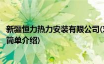 新疆恒力热力安装有限公司(对于新疆恒力热力安装有限公司简单介绍)