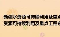 新疆水资源可持续利用及重点工程布局综合研究(对于新疆水资源可持续利用及重点工程布局综合研究简单介绍)