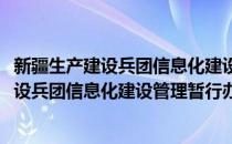 新疆生产建设兵团信息化建设管理暂行办法(对于新疆生产建设兵团信息化建设管理暂行办法简单介绍)