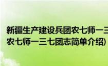 新疆生产建设兵团农七师一三七团志(对于新疆生产建设兵团农七师一三七团志简单介绍)