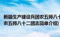 新疆生产建设兵团农五师八十二团志(对于新疆生产建设兵团农五师八十二团志简单介绍)