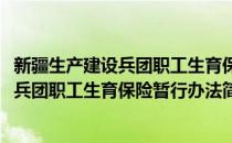 新疆生产建设兵团职工生育保险暂行办法(对于新疆生产建设兵团职工生育保险暂行办法简单介绍)