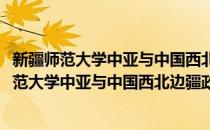 新疆师范大学中亚与中国西北边疆政治研究中心(对于新疆师范大学中亚与中国西北边疆政治研究中心简单介绍)