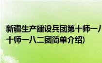 新疆生产建设兵团第十师一八二团(对于新疆生产建设兵团第十师一八二团简单介绍)