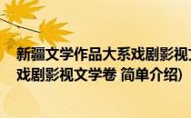 新疆文学作品大系戏剧影视文学卷 (对于新疆文学作品大系戏剧影视文学卷 简单介绍)