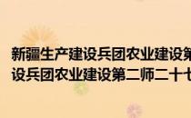 新疆生产建设兵团农业建设第二师二十七团(对于新疆生产建设兵团农业建设第二师二十七团简单介绍)