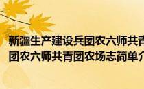 新疆生产建设兵团农六师共青团农场志(对于新疆生产建设兵团农六师共青团农场志简单介绍)