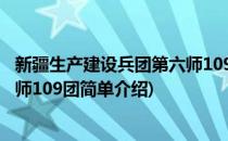 新疆生产建设兵团第六师109团(对于新疆生产建设兵团第六师109团简单介绍)