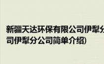 新疆天达环保有限公司伊犁分公司(对于新疆天达环保有限公司伊犁分公司简单介绍)