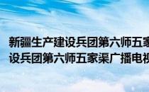 新疆生产建设兵团第六师五家渠广播电视台(对于新疆生产建设兵团第六师五家渠广播电视台简单介绍)