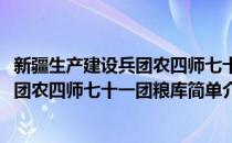 新疆生产建设兵团农四师七十一团粮库(对于新疆生产建设兵团农四师七十一团粮库简单介绍)