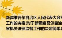 新疆维吾尔自治区人民代表大会常务委员会关于加强检察机关法律监督工作的决定(对于新疆维吾尔自治区人民代表大会常务委员会关于加强检察机关法律监督工作的决定简单介绍)