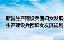 新疆生产建设兵团妇女发展规划 2021—2030年(对于新疆生产建设兵团妇女发展规划 2021—2030年简单介绍)