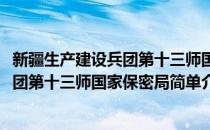 新疆生产建设兵团第十三师国家保密局(对于新疆生产建设兵团第十三师国家保密局简单介绍)