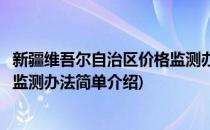 新疆维吾尔自治区价格监测办法(对于新疆维吾尔自治区价格监测办法简单介绍)
