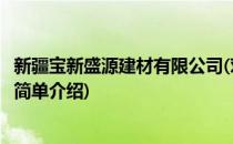 新疆宝新盛源建材有限公司(对于新疆宝新盛源建材有限公司简单介绍)