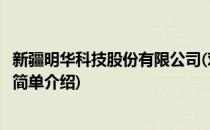 新疆明华科技股份有限公司(对于新疆明华科技股份有限公司简单介绍)