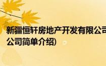 新疆恒轩房地产开发有限公司(对于新疆恒轩房地产开发有限公司简单介绍)